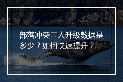 部落冲突巨人升级数据是多少？如何快速提升？