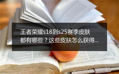 王者荣耀s18到s25赛季皮肤都有哪些？这些皮肤怎么获得？