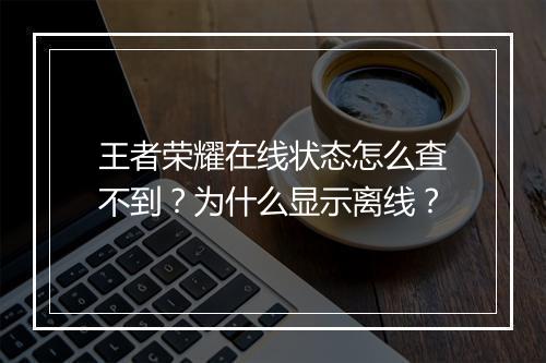 王者荣耀在线状态怎么查不到？为什么显示离线？