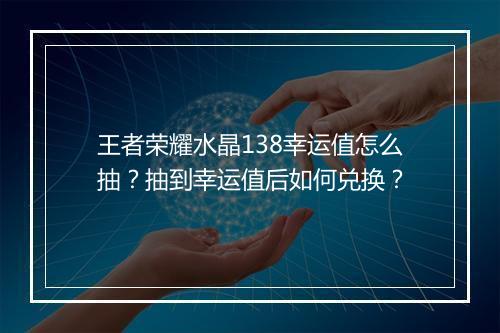 王者荣耀水晶138幸运值怎么抽？抽到幸运值后如何兑换？