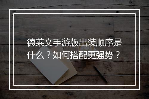 德莱文手游版出装顺序是什么？如何搭配更强势？