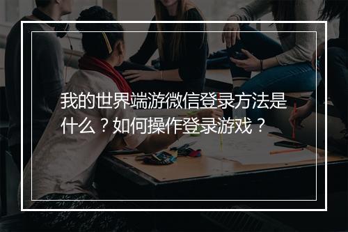 我的世界端游微信登录方法是什么？如何操作登录游戏？