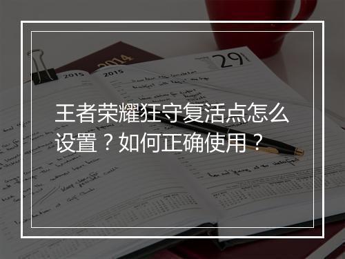 王者荣耀狂守复活点怎么设置？如何正确使用？