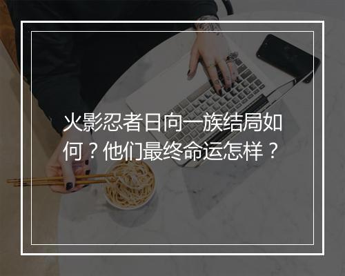 火影忍者日向一族结局如何？他们最终命运怎样？