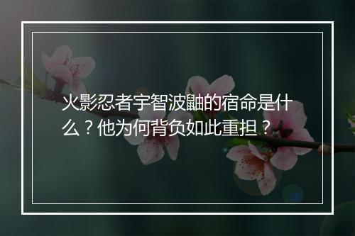 火影忍者宇智波鼬的宿命是什么？他为何背负如此重担？