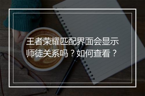 王者荣耀匹配界面会显示师徒关系吗？如何查看？