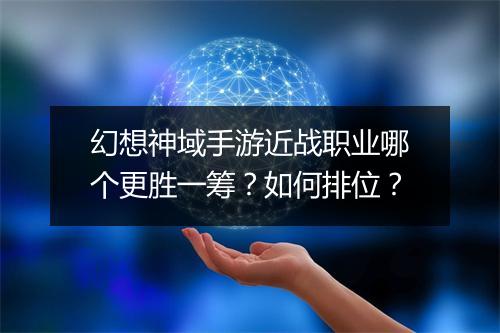 幻想神域手游近战职业哪个更胜一筹？如何排位？