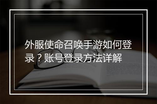 外服使命召唤手游如何登录？账号登录方法详解