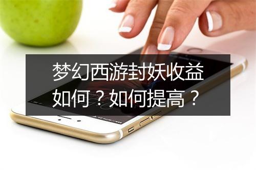 梦幻西游封妖收益如何？如何提高？