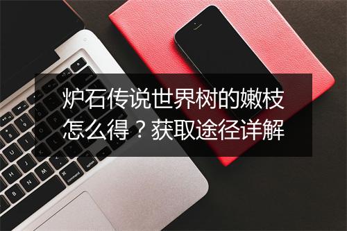 炉石传说世界树的嫩枝怎么得？获取途径详解