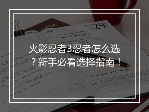 火影忍者3忍者怎么选？新手必看选择指南！