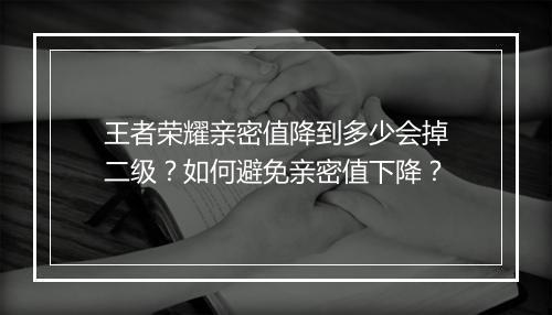 王者荣耀亲密值降到多少会掉二级？如何避免亲密值下降？