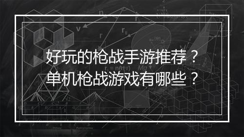 好玩的枪战手游推荐？单机枪战游戏有哪些？