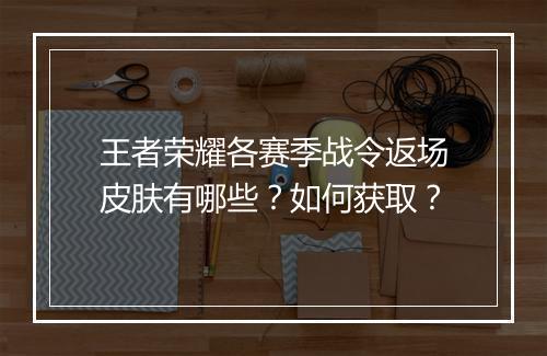 王者荣耀各赛季战令返场皮肤有哪些？如何获取？