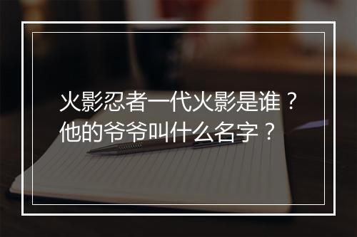 火影忍者一代火影是谁？他的爷爷叫什么名字？