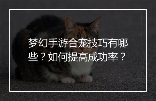 梦幻手游合宠技巧有哪些？如何提高成功率？