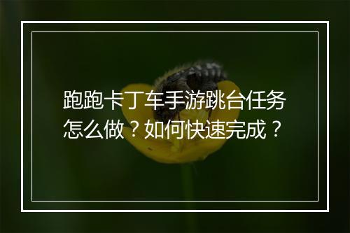 跑跑卡丁车手游跳台任务怎么做？如何快速完成？