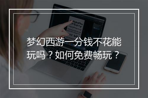 梦幻西游一分钱不花能玩吗？如何免费畅玩？