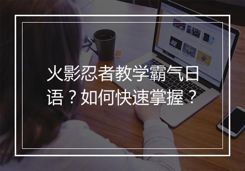 火影忍者教学霸气日语？如何快速掌握？