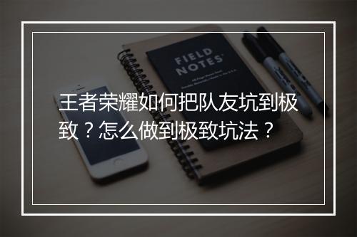 王者荣耀如何把队友坑到极致？怎么做到极致坑法？