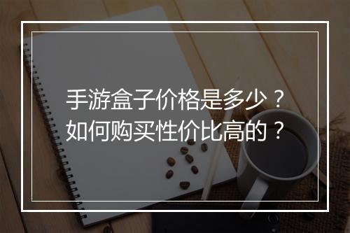 手游盒子价格是多少？如何购买性价比高的？