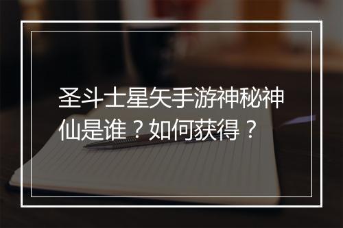 圣斗士星矢手游神秘神仙是谁？如何获得？