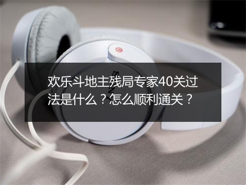 欢乐斗地主残局专家40关过法是什么？怎么顺利通关？