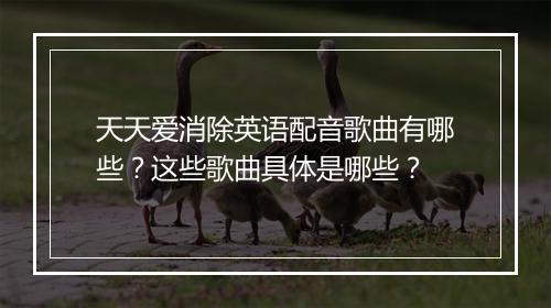 天天爱消除英语配音歌曲有哪些？这些歌曲具体是哪些？