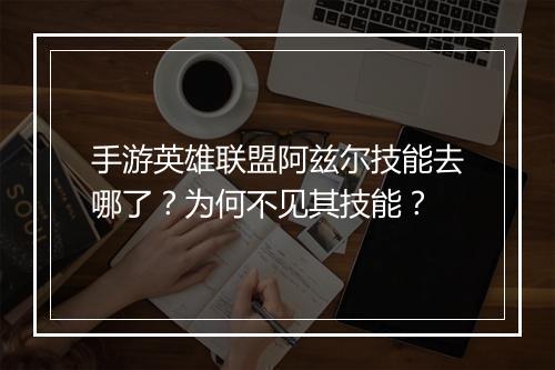 手游英雄联盟阿兹尔技能去哪了？为何不见其技能？