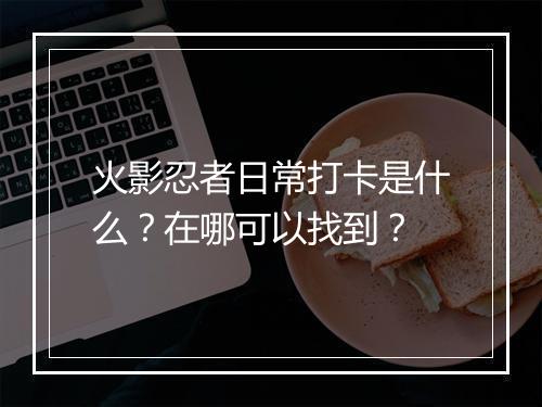 火影忍者日常打卡是什么？在哪可以找到？