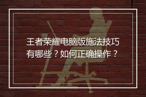 王者荣耀电脑版施法技巧有哪些？如何正确操作？