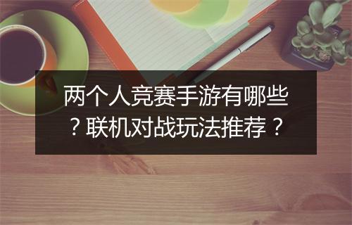 两个人竞赛手游有哪些？联机对战玩法推荐？