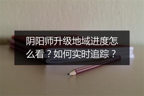阴阳师升级地域进度怎么看？如何实时追踪？