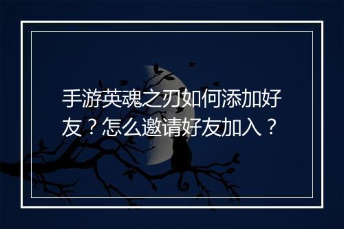 手游英魂之刃如何添加好友？怎么邀请好友加入？