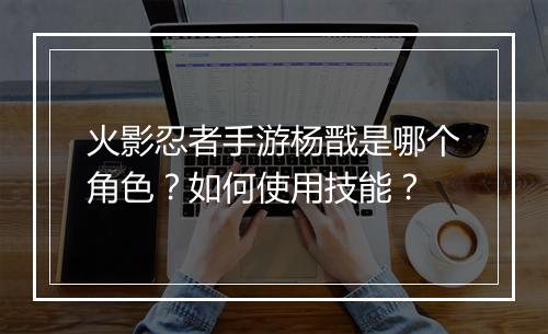 火影忍者手游杨戬是哪个角色？如何使用技能？