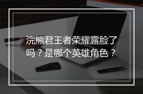 浣熊君王者荣耀露脸了吗？是哪个英雄角色？