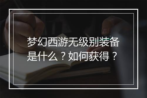 梦幻西游无级别装备是什么？如何获得？