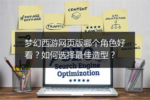 梦幻西游网页版哪个角色好看？如何选择最佳造型？