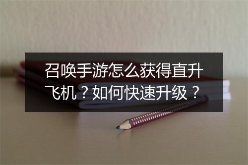 召唤手游怎么获得直升飞机？如何快速升级？