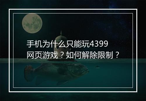 手机为什么只能玩4399网页游戏？如何解除限制？