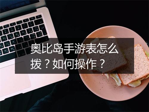 奥比岛手游表怎么拨？如何操作？