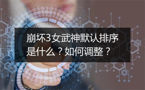 崩坏3女武神默认排序是什么？如何调整？