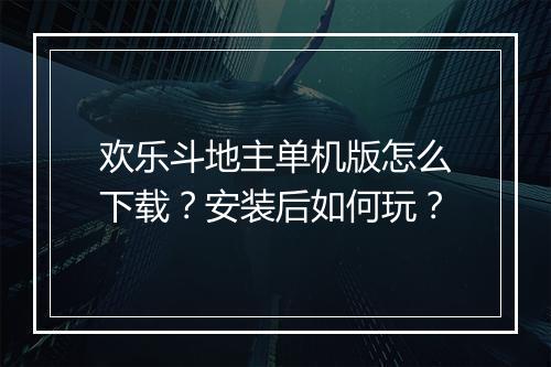 欢乐斗地主单机版怎么下载？安装后如何玩？