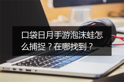 口袋日月手游泡沫蛙怎么捕捉？在哪找到？