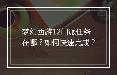 梦幻西游12门派任务在哪？如何快速完成？