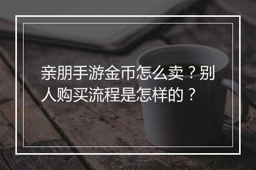 亲朋手游金币怎么卖？别人购买流程是怎样的？