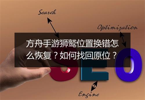 方舟手游狮鹫位置换错怎么恢复？如何找回原位？