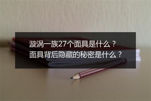 漩涡一族27个面具是什么？面具背后隐藏的秘密是什么？