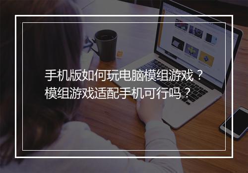 手机版如何玩电脑模组游戏?模组游戏适配手机可行吗?