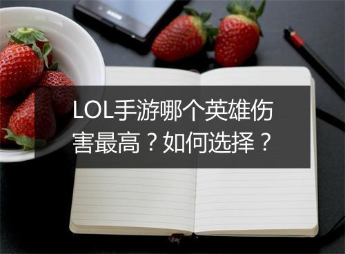 LOL手游哪个英雄伤害最高？如何选择？